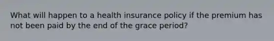 What will happen to a health insurance policy if the premium has not been paid by the end of the grace period?