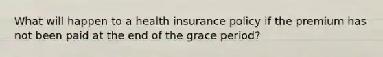 What will happen to a health insurance policy if the premium has not been paid at the end of the grace period?