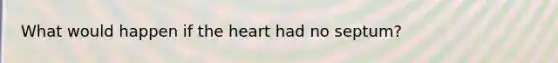 What would happen if <a href='https://www.questionai.com/knowledge/kya8ocqc6o-the-heart' class='anchor-knowledge'>the heart</a> had no septum?