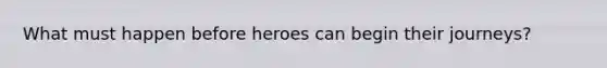 What must happen before heroes can begin their journeys?