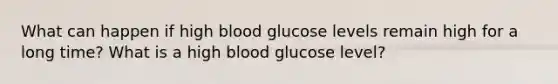 What can happen if high blood glucose levels remain high for a long time? What is a high blood glucose level?