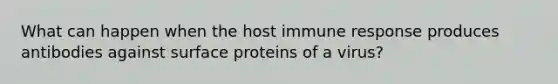 What can happen when the host immune response produces antibodies against surface proteins of a virus?