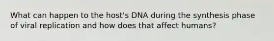 What can happen to the host's DNA during the synthesis phase of viral replication and how does that affect humans?