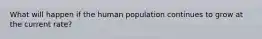 What will happen if the human population continues to grow at the current rate?