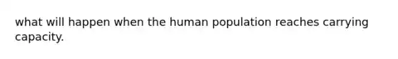 what will happen when the human population reaches carrying capacity.