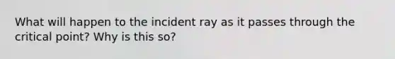 What will happen to the incident ray as it passes through the critical point? Why is this so?