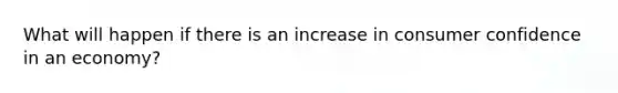 What will happen if there is an increase in consumer confidence in an economy?