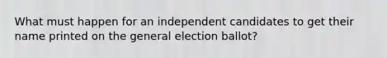 What must happen for an independent candidates to get their name printed on the general election ballot?