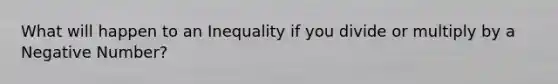 What will happen to an Inequality if you divide or multiply by a Negative Number?