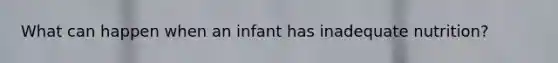 What can happen when an infant has inadequate nutrition?