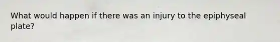 What would happen if there was an injury to the epiphyseal plate?