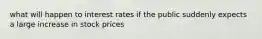 what will happen to interest rates if the public suddenly expects a large increase in stock prices