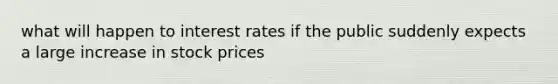 what will happen to interest rates if the public suddenly expects a large increase in stock prices