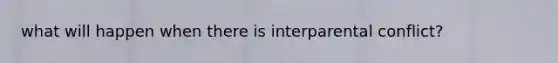 what will happen when there is interparental conflict?