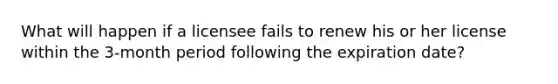 What will happen if a licensee fails to renew his or her license within the 3-month period following the expiration date?