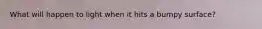 What will happen to light when it hits a bumpy surface?