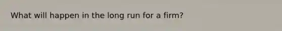 What will happen in the long run for a firm?