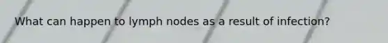 What can happen to lymph nodes as a result of infection?