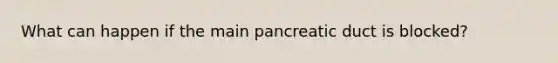 What can happen if the main pancreatic duct is blocked?