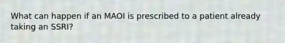 What can happen if an MAOI is prescribed to a patient already taking an SSRI?