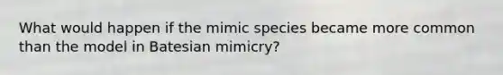 What would happen if the mimic species became more common than the model in Batesian mimicry?