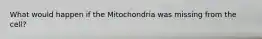 What would happen if the Mitochondria was missing from the cell?