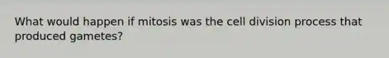 What would happen if mitosis was the <a href='https://www.questionai.com/knowledge/kjHVAH8Me4-cell-division' class='anchor-knowledge'>cell division</a> process that produced gametes?