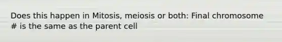 Does this happen in Mitosis, meiosis or both: Final chromosome # is the same as the parent cell