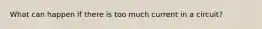 What can happen if there is too much current in a circuit?