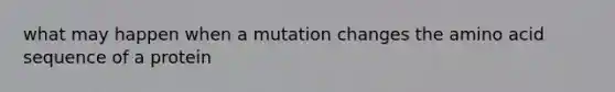 what may happen when a mutation changes the amino acid sequence of a protein