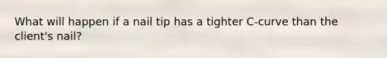 What will happen if a nail tip has a tighter C-curve than the client's nail?