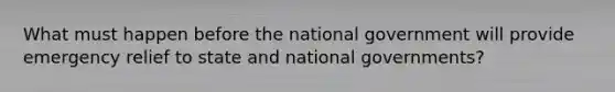 What must happen before the national government will provide emergency relief to state and national governments?