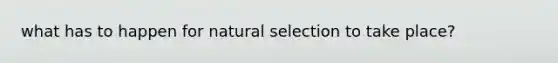 what has to happen for natural selection to take place?