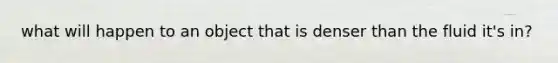 what will happen to an object that is denser than the fluid it's in?