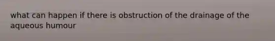 what can happen if there is obstruction of the drainage of the aqueous humour