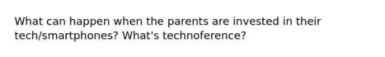 What can happen when the parents are invested in their tech/smartphones? What's technoference?