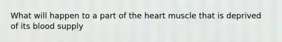 What will happen to a part of the heart muscle that is deprived of its blood supply