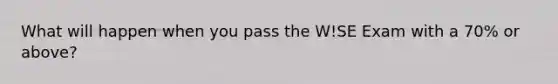 What will happen when you pass the W!SE Exam with a 70% or above?