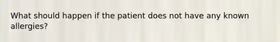 What should happen if the patient does not have any known allergies?