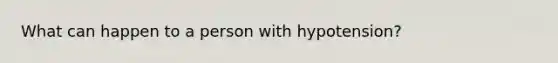 What can happen to a person with hypotension?