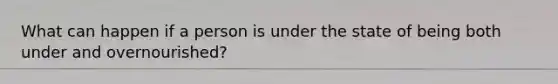 What can happen if a person is under the state of being both under and overnourished?