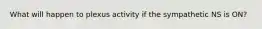 What will happen to plexus activity if the sympathetic NS is ON?