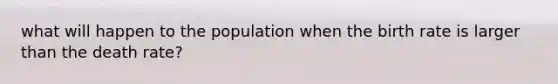 what will happen to the population when the birth rate is larger than the death rate?