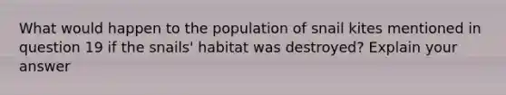 What would happen to the population of snail kites mentioned in question 19 if the snails' habitat was destroyed? Explain your answer