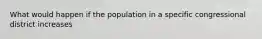 What would happen if the population in a specific congressional district increases