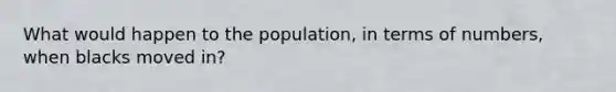 What would happen to the population, in terms of numbers, when blacks moved in?