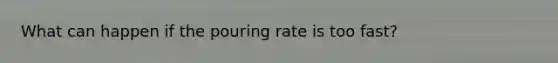 What can happen if the pouring rate is too fast?