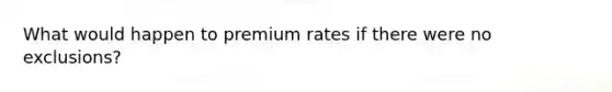 What would happen to premium rates if there were no exclusions?