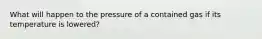 What will happen to the pressure of a contained gas if its temperature is lowered?