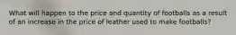 What will happen to the price and quantity of footballs as a result of an increase in the price of leather used to make footballs?